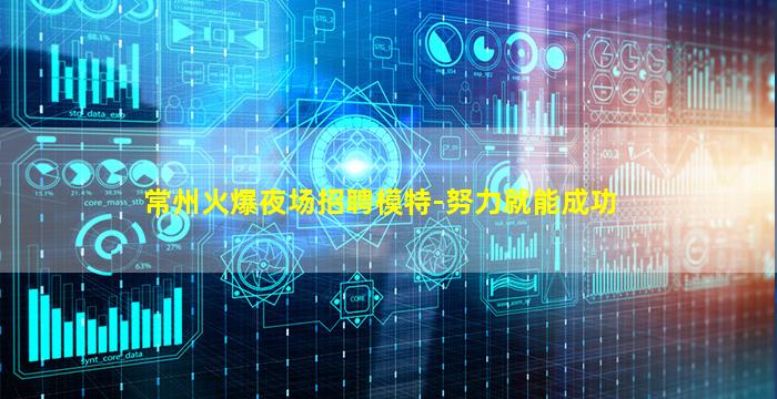 常州火爆夜场招聘模特-努力就能成功